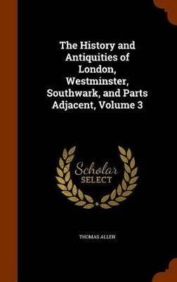 Book cover for The History and Antiquities of London, Westminster, Southwark, and Parts Adjacent, Volume 3