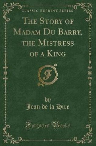 Cover of The Story of Madam Du Barry, the Mistress of a King (Classic Reprint)