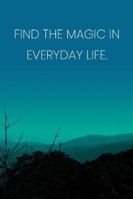 Book cover for Inspirational Quote Notebook - 'Find The Magic In Everyday Life.' - Inspirational Journal to Write in - Inspirational Quote Diary