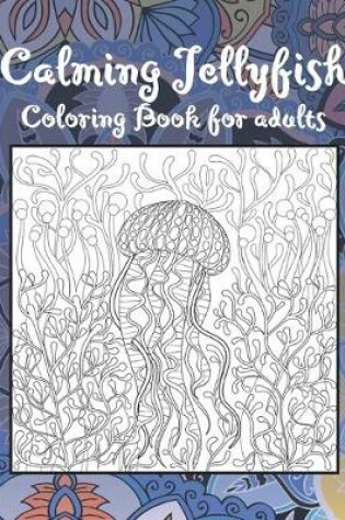 Cover of Calming Jellyfish - Coloring Book for adults