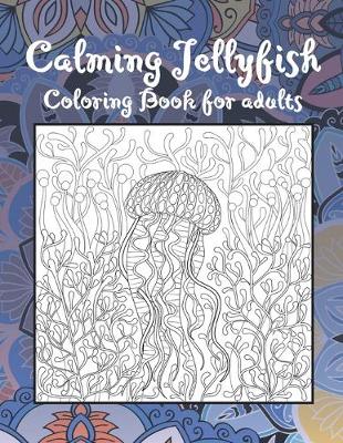 Book cover for Calming Jellyfish - Coloring Book for adults