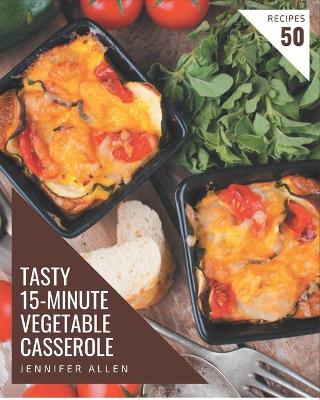 Book cover for 50 Tasty 15-Minute Vegetable Casserole Recipes