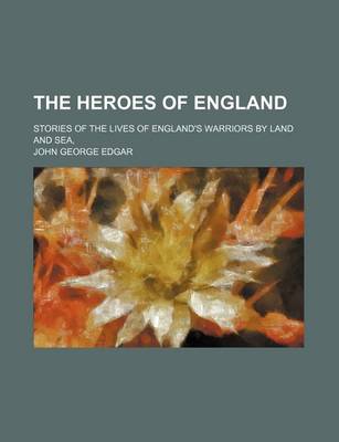 Book cover for The Heroes of England; Stories of the Lives of England's Warriors by Land and Sea