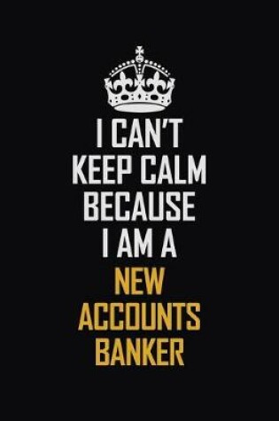 Cover of I Can't Keep Calm Because I Am A New Accounts Banker