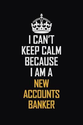 Book cover for I Can't Keep Calm Because I Am A New Accounts Banker