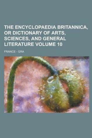 Cover of The Encyclopaedia Britannica, or Dictionary of Arts, Sciences, and General Literature; France - Gra Volume 10