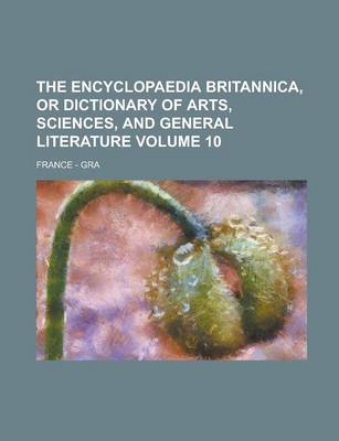 Book cover for The Encyclopaedia Britannica, or Dictionary of Arts, Sciences, and General Literature; France - Gra Volume 10