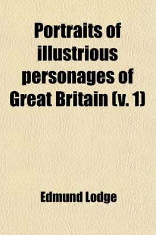Cover of Portraits of Illustrious Personages of Great Britain Volume 1; With Biographical and Historical Memoirs of Their Lives and Actions