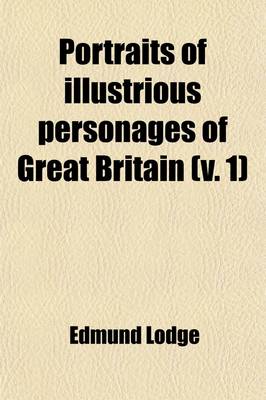 Book cover for Portraits of Illustrious Personages of Great Britain Volume 1; With Biographical and Historical Memoirs of Their Lives and Actions