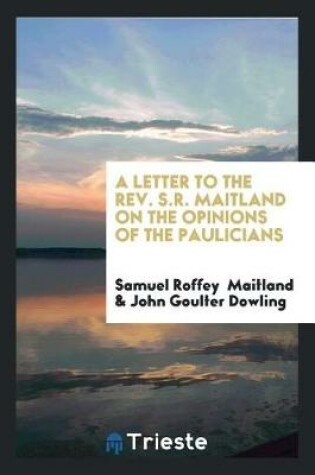 Cover of A Letter to the Rev. S.R. Maitland on the Opinions of the Paulicians