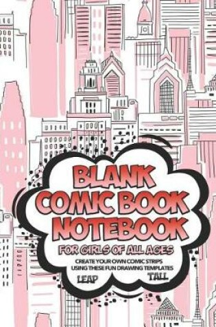Cover of Blank Comic Book Notebook For Girls Of All Ages Create Your Own Comic Strips Using These Fun Drawing Templates LEAP TALL