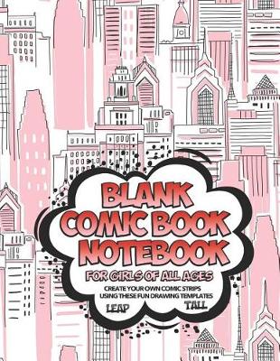 Book cover for Blank Comic Book Notebook For Girls Of All Ages Create Your Own Comic Strips Using These Fun Drawing Templates LEAP TALL