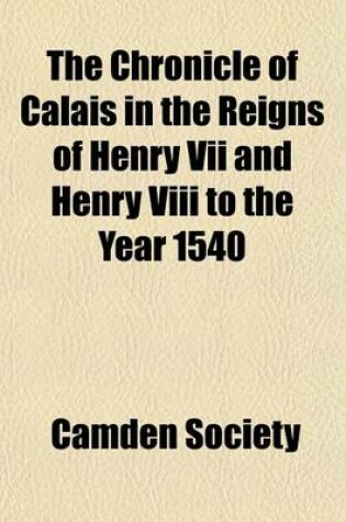 Cover of The Chronicle of Calais in the Reigns of Henry VII and Henry VIII to the Year 1540