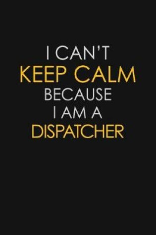 Cover of I Can't Keep Calm Because I Am A Dispatcher