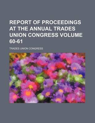 Book cover for Report of Proceedings at the Annual Trades Union Congress Volume 60-61