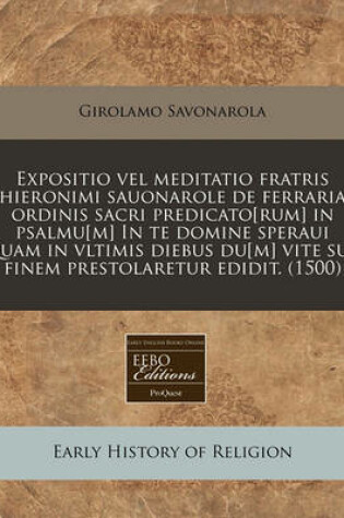 Cover of Expositio Vel Meditatio Fratris Hieronimi Sauonarole de Ferraria Ordinis Sacri Predicato[rum] in Psalmu[m] in Te Domine Speraui Quam in Vltimis Diebus Du[m] Vite Sue Finem Prestolaretur Edidit. (1500)