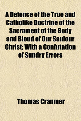 Book cover for A Defence of the True and Catholike Doctrine of the Sacrament of the Body and Bloud of Our Sauiour Christ; With a Confutation of Sundry Errors