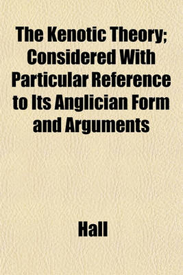 Book cover for The Kenotic Theory; Considered with Particular Reference to Its Anglician Form and Arguments