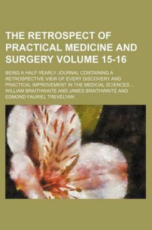 Cover of The Retrospect of Practical Medicine and Surgery Volume 15-16; Being a Half-Yearly Journal Containing a Retrospective View of Every Discovery and Practical Improvement in the Medical Sciences ...