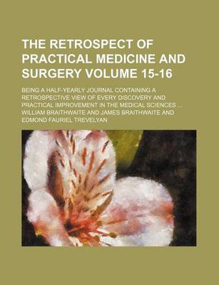 Book cover for The Retrospect of Practical Medicine and Surgery Volume 15-16; Being a Half-Yearly Journal Containing a Retrospective View of Every Discovery and Practical Improvement in the Medical Sciences ...