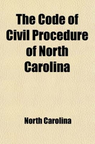 Cover of The Code of Civil Procedure of North Carolina; With Notes and Decisions to 1884