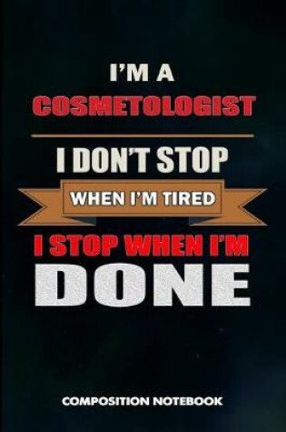 Cover of I Am a Cosmetologist I Don't Stop When I Am Tired I Stop When I Am Done