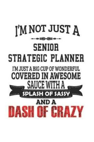 Cover of I'm Not Just A Senior Strategic Planner I'm Just A Big Cup Of Wonderful Covered In Awesome Sauce With A Splash Of Sassy And A Dash Of Crazy