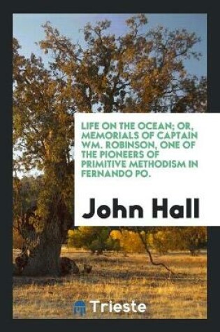 Cover of Life on the Ocean; Or, Memorials of Captain Wm. Robinson, One of the Pioneers of Primitive Methodism in Fernando Po.