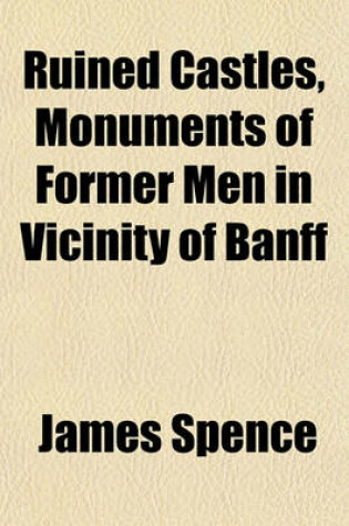 Cover of Ruined Castles, Monuments of Former Men in Vicinity of Banff