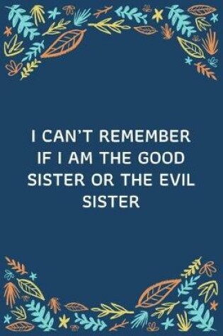 Cover of I Can't Remember If I Am The Good Sister Or The Evil Sister