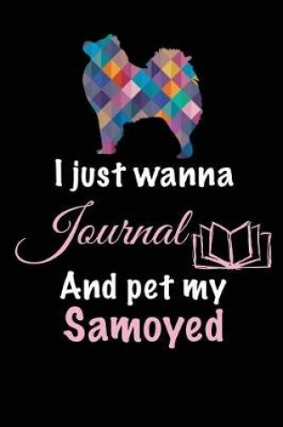 Cover of I Just Wanna Journal And Pet My Samoyed