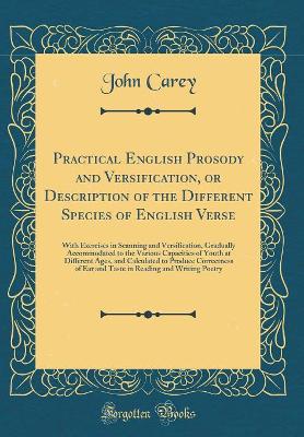 Book cover for Practical English Prosody and Versification, or Description of the Different Species of English Verse: With Exercises in Scanning and Versification, Gradually Accommodated to the Various Capacities of Youth at Different Ages, and Calculated to Produce Cor