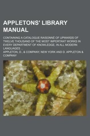 Cover of Appletons' Library Manual; Containing a Catalogue Raisonne of Upwards of Twelve Thousand of the Most Important Works in Every Department of Knowledge, in All Modern Languages