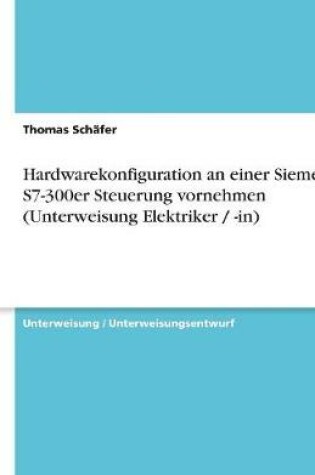 Cover of Hardwarekonfiguration an einer Siemens S7-300er Steuerung vornehmen (Unterweisung Elektriker / -in)