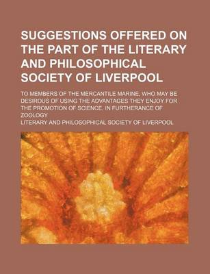 Book cover for Suggestions Offered on the Part of the Literary and Philosophical Society of Liverpool; To Members of the Mercantile Marine, Who May Be Desirous of Using the Advantages They Enjoy for the Promotion of Science, in Furtherance of Zoology