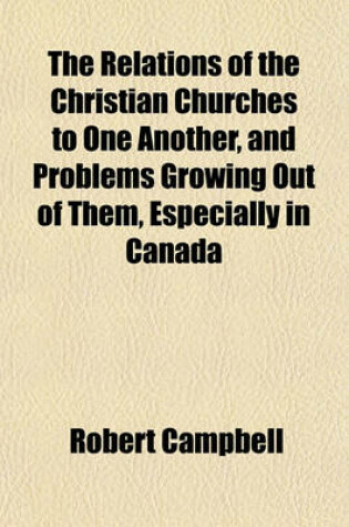 Cover of The Relations of the Christian Churches to One Another, and Problems Growing Out of Them, Especially in Canada