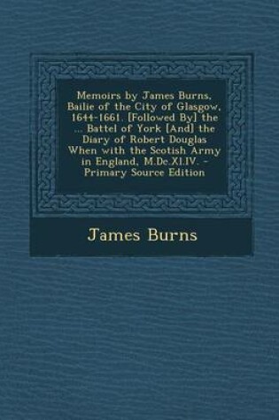 Cover of Memoirs by James Burns, Bailie of the City of Glasgow, 1644-1661. [Followed By] the ... Battel of York [And] the Diary of Robert Douglas When with the