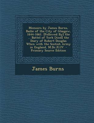 Book cover for Memoirs by James Burns, Bailie of the City of Glasgow, 1644-1661. [Followed By] the ... Battel of York [And] the Diary of Robert Douglas When with the
