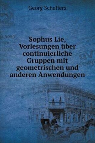 Cover of Sophus Lie, Vorlesungen über continuierliche Gruppen mit geometrischen und anderen Anwendungen