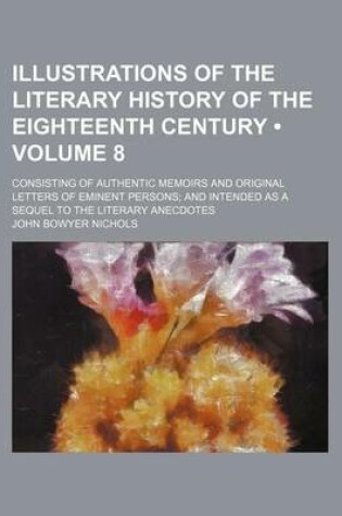 Cover of Illustrations of the Literary History of the Eighteenth Century (Volume 8); Consisting of Authentic Memoirs and Original Letters of Eminent Persons an