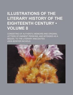 Book cover for Illustrations of the Literary History of the Eighteenth Century (Volume 8); Consisting of Authentic Memoirs and Original Letters of Eminent Persons an