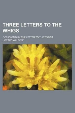 Cover of Three Letters to the Whigs; Occasion'd by the Letter to the Tories