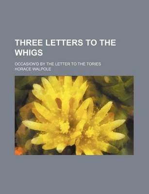 Book cover for Three Letters to the Whigs; Occasion'd by the Letter to the Tories