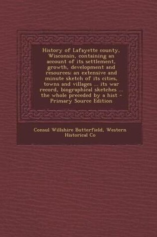 Cover of History of Lafayette County, Wisconsin, Containing an Account of Its Settlement, Growth, Development and Resources; An Extensive and Minute Sketch of