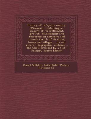 Book cover for History of Lafayette County, Wisconsin, Containing an Account of Its Settlement, Growth, Development and Resources; An Extensive and Minute Sketch of