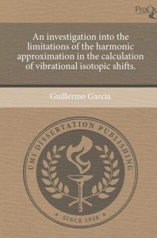 Cover of An Investigation Into the Limitations of the Harmonic Approximation in the Calculation of Vibrational Isotopic Shifts.