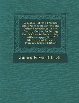 Book cover for A Manual of the Practice and Evidence in Actions and Other Proceedings in the County Courts, Including the Practice in Bankruptcy, with an Appendix