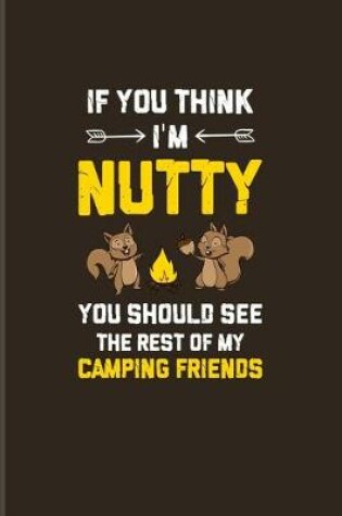 Cover of If You Think I'm Nutty You Should See The Rest Of My Camping Friends