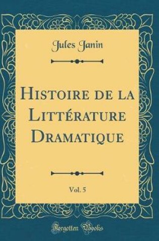 Cover of Histoire de la Littérature Dramatique, Vol. 5 (Classic Reprint)