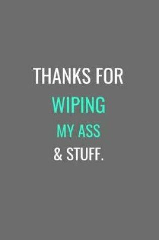 Cover of Thanks For Wiping My Ass & Stuff.